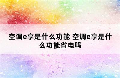 空调e享是什么功能 空调e享是什么功能省电吗